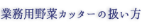 業務用野菜カッターの扱い方